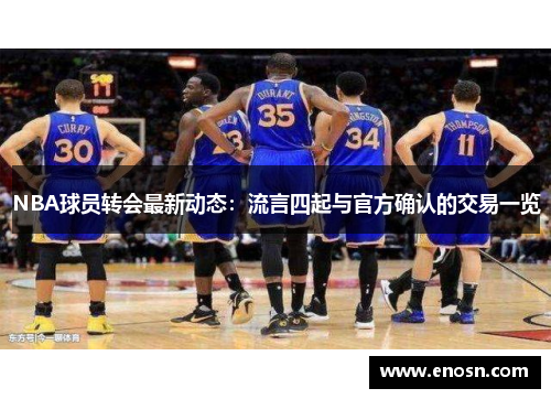 NBA球员转会最新动态：流言四起与官方确认的交易一览