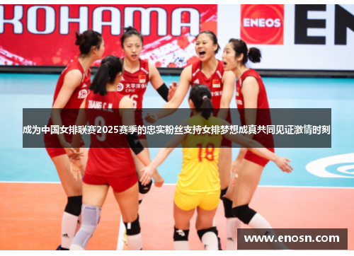 成为中国女排联赛2025赛季的忠实粉丝支持女排梦想成真共同见证激情时刻