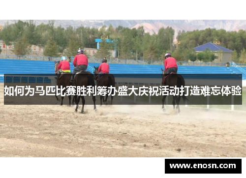 如何为马匹比赛胜利筹办盛大庆祝活动打造难忘体验