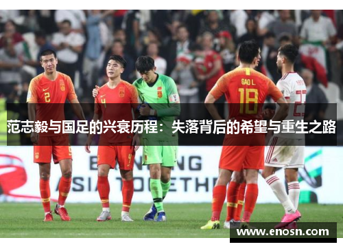 范志毅与国足的兴衰历程：失落背后的希望与重生之路