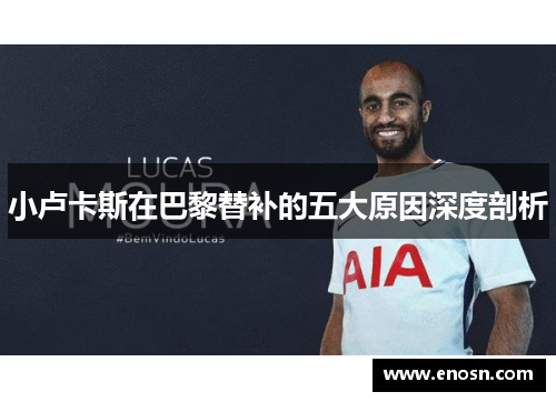 小卢卡斯在巴黎替补的五大原因深度剖析 小卢卡斯在巴黎替补的五大原因深度剖析