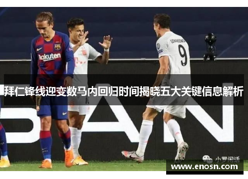 拜仁锋线迎变数马内回归时间揭晓五大关键信息解析