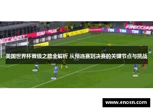 美国世界杯晋级之路全解析 从预选赛到决赛的关键节点与挑战