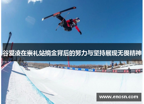 谷爱凌在崇礼站摘金背后的努力与坚持展现无畏精神