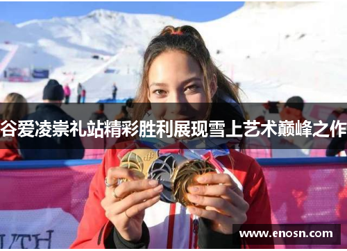 谷爱凌崇礼站精彩胜利展现雪上艺术巅峰之作