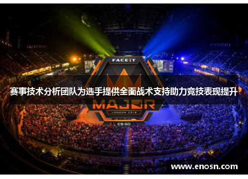赛事技术分析团队为选手提供全面战术支持助力竞技表现提升