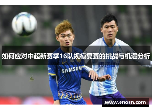 如何应对中超新赛季16队规模复赛的挑战与机遇分析