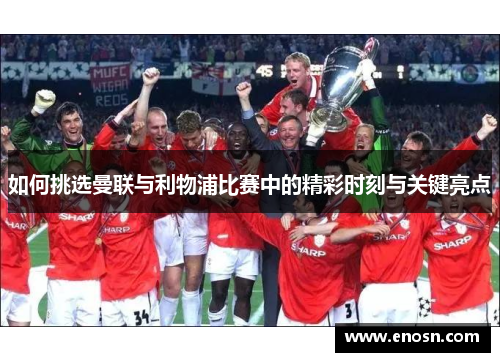 如何挑选曼联与利物浦比赛中的精彩时刻与关键亮点