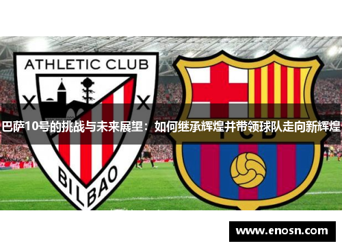 巴萨10号的挑战与未来展望：如何继承辉煌并带领球队走向新辉煌