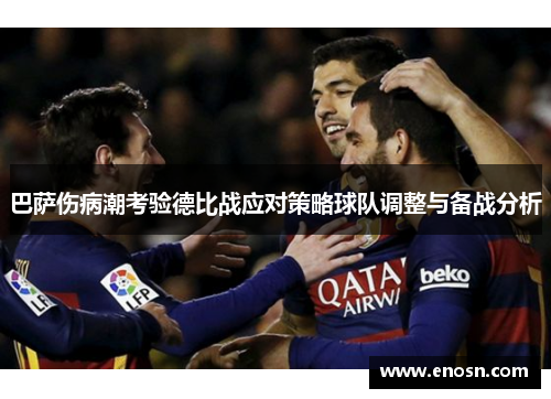 巴萨伤病潮考验德比战应对策略球队调整与备战分析