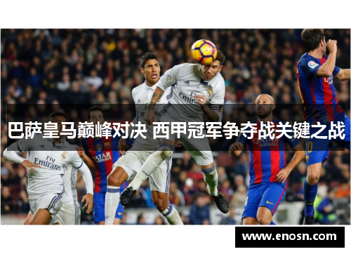 巴萨皇马巅峰对决 西甲冠军争夺战关键之战