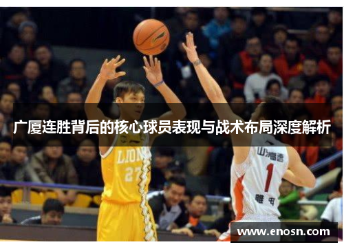 广厦连胜背后的核心球员表现与战术布局深度解析 广厦连胜背后的核心球员表现与战术布局深度解析