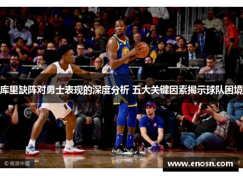 库里缺阵对勇士表现的深度分析 五大关键因素揭示球队困境 库里缺阵对勇士表现的深度分析 五大关键因素揭示球队困境
