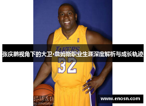 张庆鹏视角下的大卫·詹姆斯职业生涯深度解析与成长轨迹 张庆鹏视角下的大卫·詹姆斯职业生涯深度解析与成长轨迹