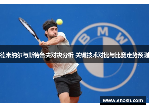 德米纳尔与斯特鲁夫对决分析 关键技术对比与比赛走势预测