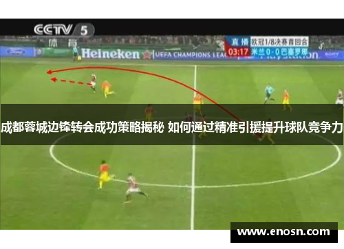 成都蓉城边锋转会成功策略揭秘 如何通过精准引援提升球队竞争力