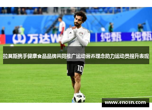 拉莫斯携手健康食品品牌共同推广运动营养理念助力运动员提升表现 拉莫斯携手健康食品品牌共同推广运动营养理念助力运动员提升表现