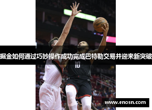掘金如何通过巧妙操作成功完成巴特勒交易并迎来新突破