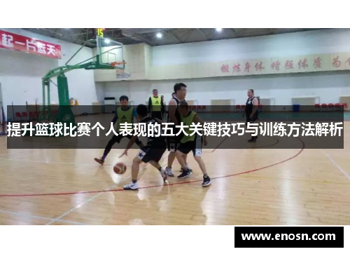 提升篮球比赛个人表现的五大关键技巧与训练方法解析