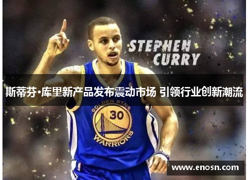 斯蒂芬·库里新产品发布震动市场 引领行业创新潮流 斯蒂芬·库里新产品发布震动市场 引领行业创新潮流