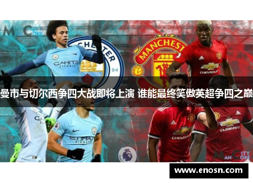 曼市与切尔西争四大战即将上演 谁能最终笑傲英超争四之巅