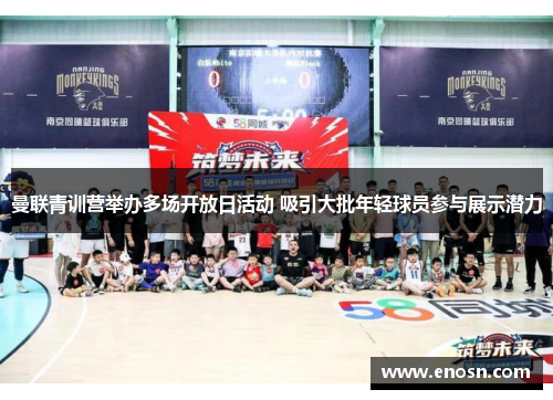 曼联青训营举办多场开放日活动 吸引大批年轻球员参与展示潜力