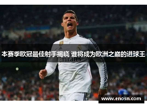 本赛季欧冠最佳射手揭晓 谁将成为欧洲之巅的进球王