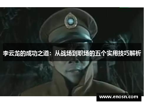 李云龙的成功之道：从战场到职场的五个实用技巧解析