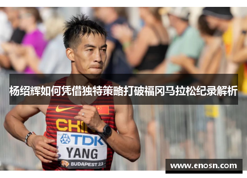 杨绍辉如何凭借独特策略打破福冈马拉松纪录解析