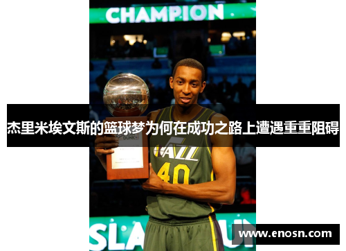 杰里米埃文斯的篮球梦为何在成功之路上遭遇重重阻碍 杰里米埃文斯的篮球梦为何在成功之路上遭遇重重阻碍