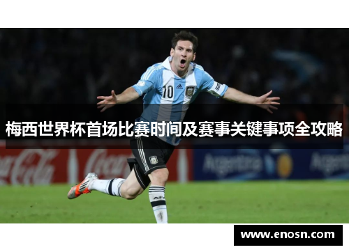 梅西世界杯首场比赛时间及赛事关键事项全攻略