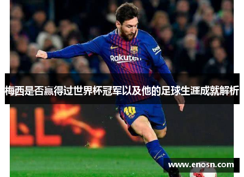 梅西是否赢得过世界杯冠军以及他的足球生涯成就解析 梅西是否赢得过世界杯冠军以及他的足球生涯成就解析